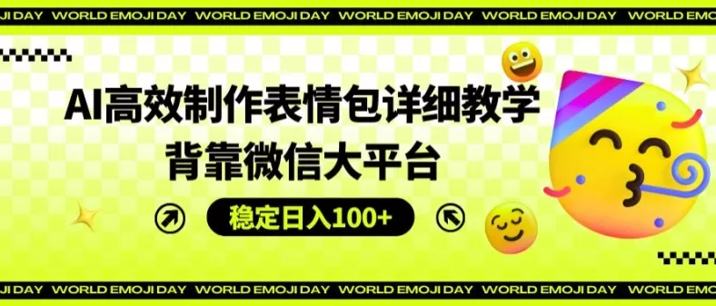 AI高效制作表情包详细教学，背靠微信大平台，稳定日入100+ - 淘客掘金网-淘客掘金网