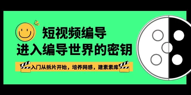 短视频编导，进入编导世界的密钥，入门从拆片开始，培养网感，建素素库 - 淘客掘金网-淘客掘金网