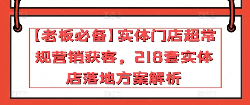 【老板必备】实体门店超常规营销获客，218套实体店落地方案解析 - 淘客掘金网-淘客掘金网