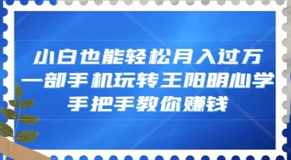 小白也能轻松月入过万，一部手机玩转王阳明心学，手把手教你赚钱【揭秘】 - 淘客掘金网-淘客掘金网