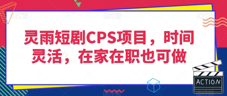 灵雨短剧CPS项目，时间灵活，在家在职也可做 - 淘客掘金网-淘客掘金网