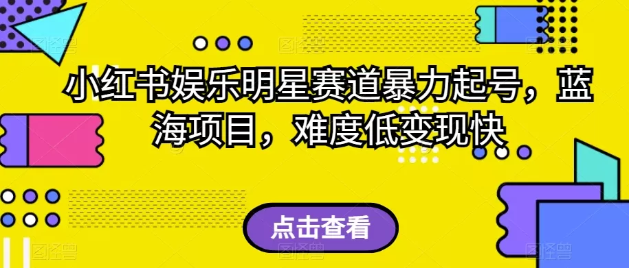 小红书娱乐明星赛道暴力起号，蓝海项目，难度低变现快【揭秘】 - 淘客掘金网-淘客掘金网