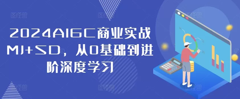 2024AIGC商业实战MJ+SD，从0基础到进阶深度学习 - 淘客掘金网-淘客掘金网