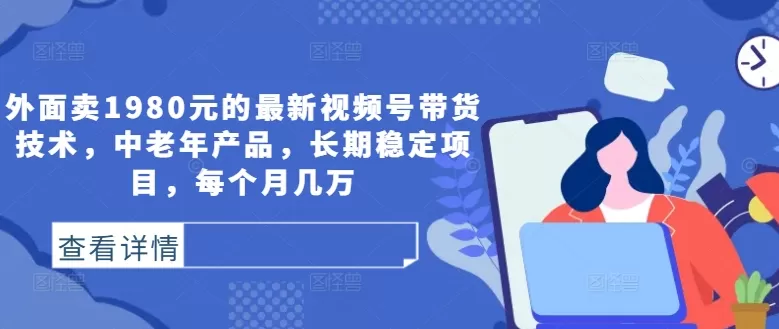 外面卖1980元的最新视频号带货技术，中老年产品，长期稳定项目，每个月几万 - 淘客掘金网-淘客掘金网