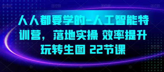 人人都要学的-人工智能特训营，落地实操 效率提升 玩转生图(22节课) - 淘客掘金网-淘客掘金网