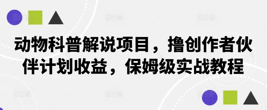 动物科普解说项目，撸创作者伙伴计划收益，保姆级实战教程 - 淘客掘金网-淘客掘金网