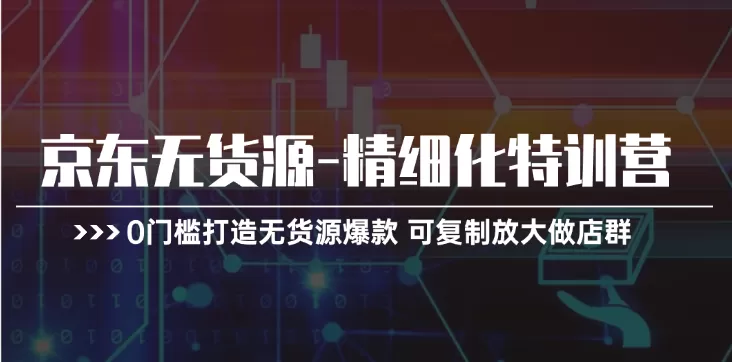 京东无货源精细化特训营，0门槛打造无货源爆款，可复制放大做店群 - 淘客掘金网-淘客掘金网