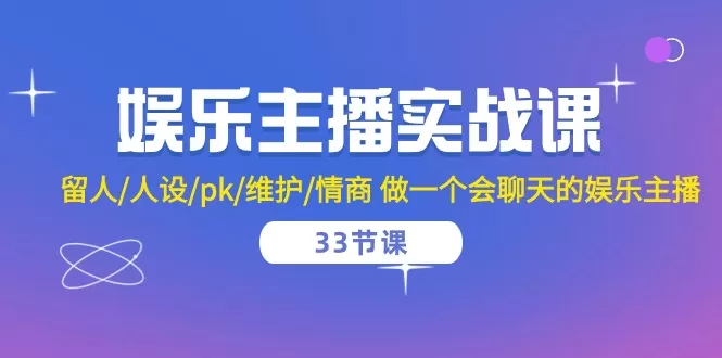 娱乐主播实战课 留人/人设/pk/维护/情商 做一个会聊天的娱乐主播（33节课） - 淘客掘金网-淘客掘金网