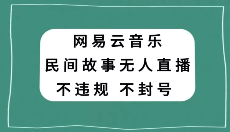 网易云民间故事无人直播，零投入低风险、人人可做【揭秘】 - 淘客掘金网-淘客掘金网