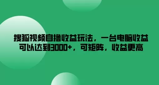 搜狐视频自撸收益玩法，一台电脑收益可以达到3k+，可矩阵，收益更高 - 淘客掘金网-淘客掘金网