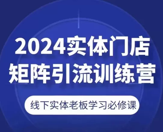 2024实体门店矩阵引流训练营，线下实体老板学习必修课 - 淘客掘金网-淘客掘金网