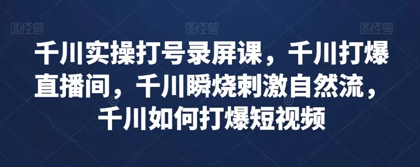 千川实操打号录屏课，千川打爆直播间，千川瞬烧刺激自然流，千川如何打爆短视频 - 淘客掘金网-淘客掘金网