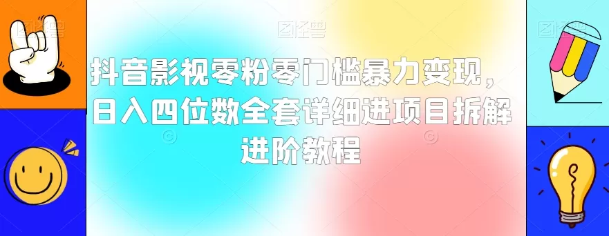 抖音影视零粉零门槛暴力变现，日入四位数全套详细进项目拆解进阶教程【揭秘】 - 淘客掘金网-淘客掘金网