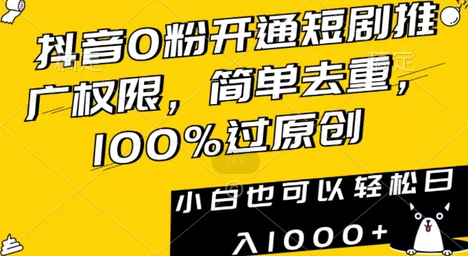 抖音0粉开通短剧推广权限，简单去重，100%过原创，小白也可以轻松日入1000+ - 淘客掘金网-淘客掘金网