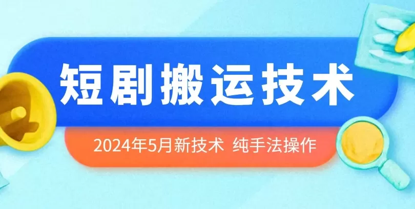 2024年5月最新的短剧搬运技术，纯手法技术操作 - 淘客掘金网-淘客掘金网