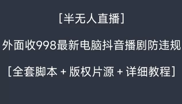 外面收998最新半无人直播电脑抖音播剧防违规【全套脚本＋版权片源＋详细教程】 - 淘客掘金网-淘客掘金网