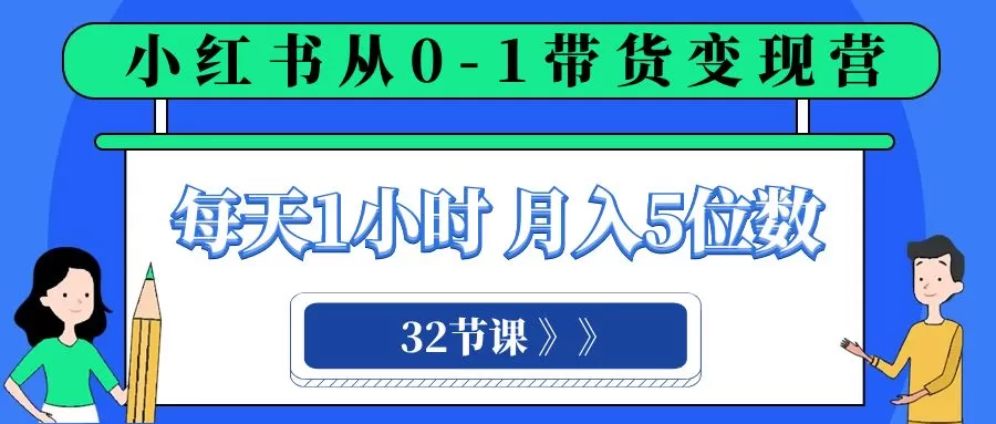 小红书 0-1带货变现营，每天1小时，轻松月入5位数（32节课） - 淘客掘金网-淘客掘金网