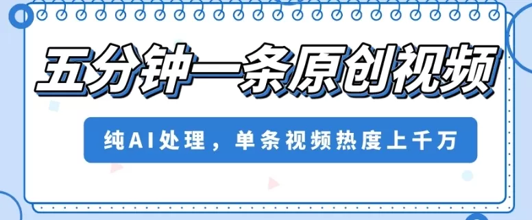 五分钟一条原创视频，纯AI处理，单条视频热度上千万【揭秘】 - 淘客掘金网-淘客掘金网