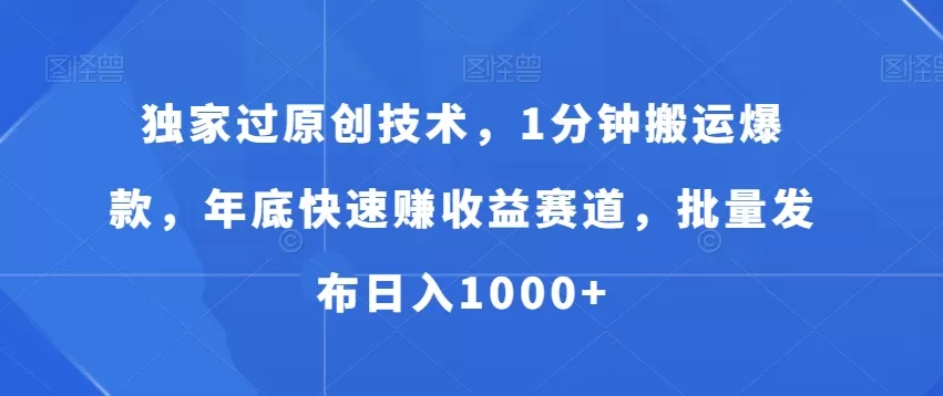 独家过原创技术，1分钟搬运爆款，年底快速赚收益赛道，批量发布日入1000+ - 淘客掘金网-淘客掘金网