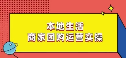 本地生活商家团购运营实操，看完课程即可实操团购运营 - 淘客掘金网-淘客掘金网