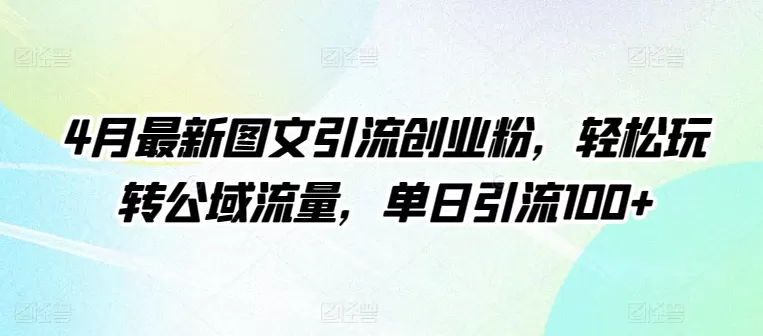 4月最新图文引流创业粉，轻松玩转公域流量，单日引流100+ - 淘客掘金网-淘客掘金网