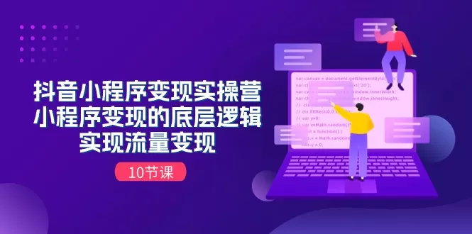 抖音小程序变现实操营，小程序变现的底层逻辑，实现流量变现（10节课） - 淘客掘金网-淘客掘金网