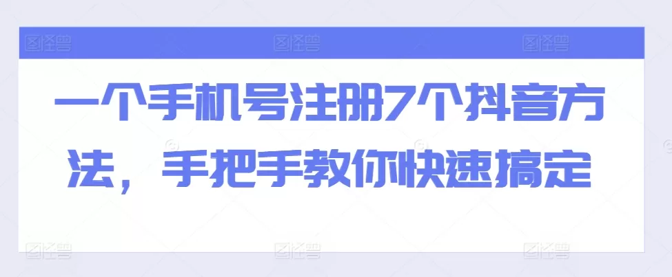 一个手机号注册7个抖音方法，手把手教你快速搞定 - 淘客掘金网-淘客掘金网