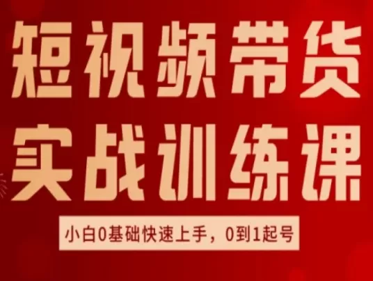 短视频带货实战训练课，好物分享实操，小白0基础快速上手，0到1起号 - 淘客掘金网-淘客掘金网