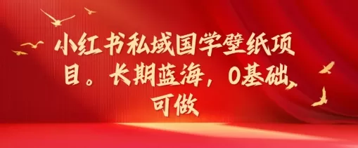 小红书私域国学壁纸项目，长期蓝海，0基础可做 - 淘客掘金网-淘客掘金网