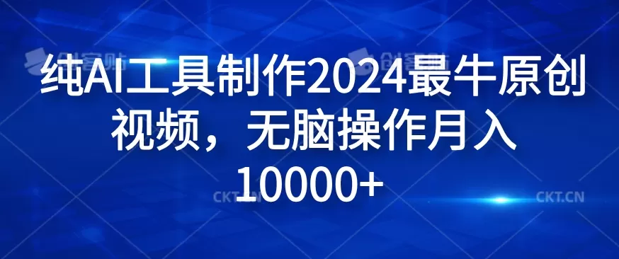 纯AI工具制作2024最牛原创视频，无脑操作月入1W+ - 淘客掘金网-淘客掘金网