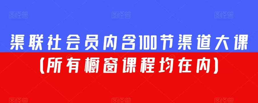 渠联社会员内含100节渠道大课（所有橱窗课程均在内） - 淘客掘金网-淘客掘金网