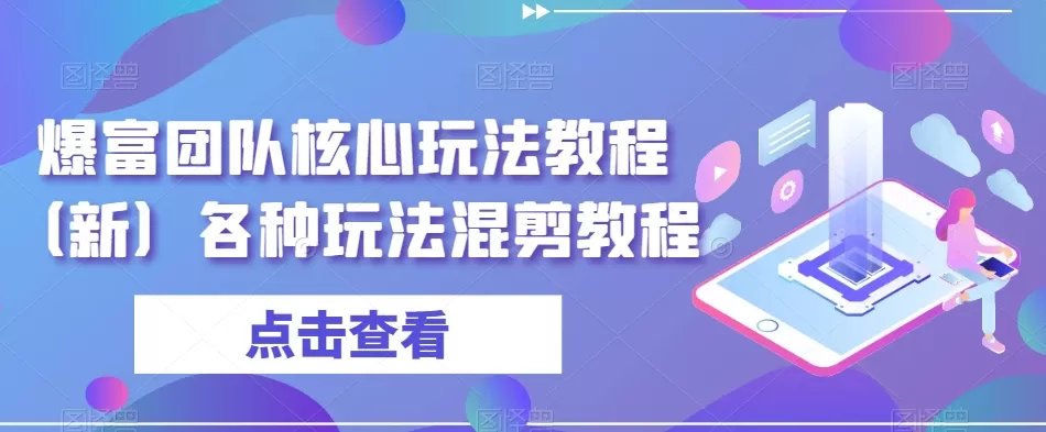 爆富团队核心玩法教程（新）各种玩法混剪教程 - 淘客掘金网-淘客掘金网