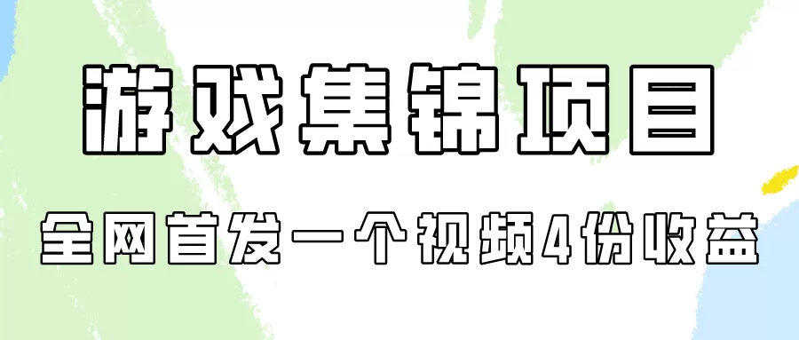 游戏集锦项目拆解，全网首发一个视频变现四份收益 - 淘客掘金网-淘客掘金网