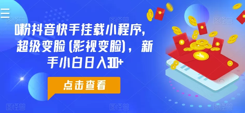 0粉抖音快手挂载小程序，超级变脸(影视变脸)，新手小白日入300+ - 淘客掘金网-淘客掘金网