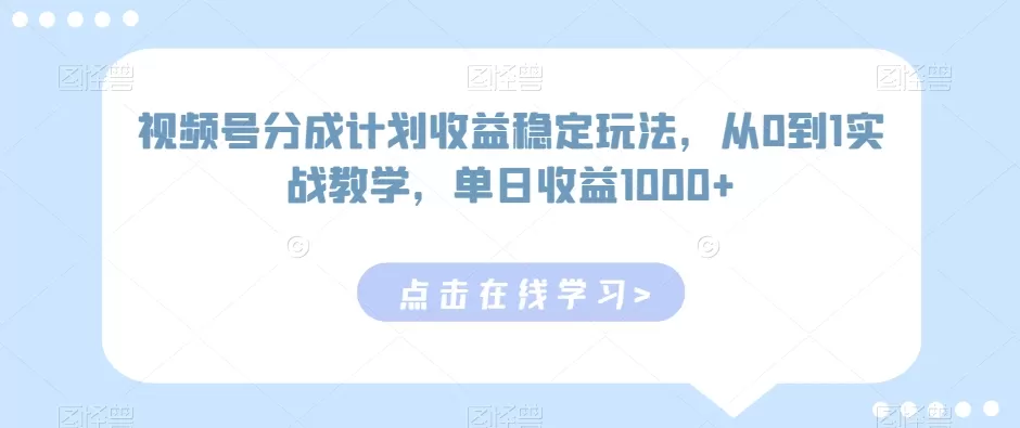 视频号分成计划收益稳定玩法，从0到1实战教学，单日收益1000+ - 淘客掘金网-淘客掘金网