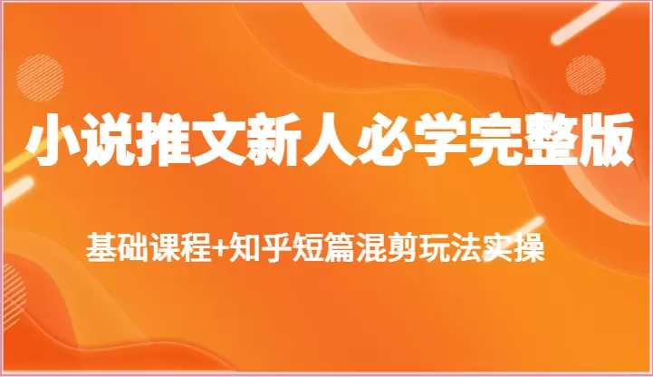 小说推文新人必学完整版，基础课程+知乎短篇混剪玩法实操 - 淘客掘金网-淘客掘金网