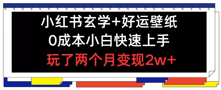 小红书玄学+好运壁纸玩法，0成本小白快速上手，玩了两个月变现2w+ - 淘客掘金网-淘客掘金网