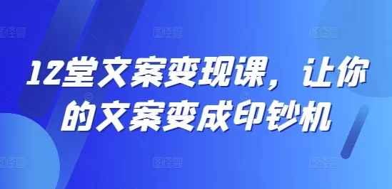 12堂文案变现课，让你的文案变成印钞机 - 淘客掘金网-淘客掘金网