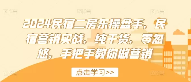 2024民宿二房东操盘手，民宿营销实战，纯干货，零忽悠，手把手教你做营销 - 淘客掘金网-淘客掘金网