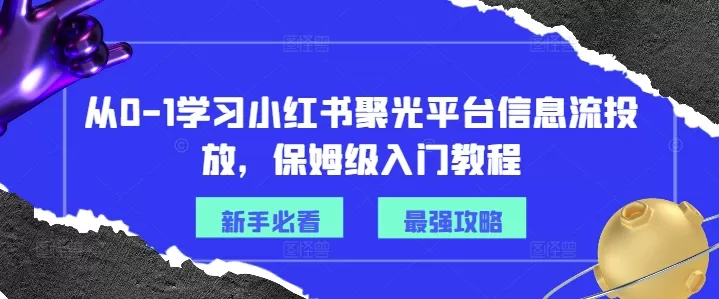 从0-1学习小红书聚光平台信息流投放，保姆级入门教程 - 淘客掘金网-淘客掘金网