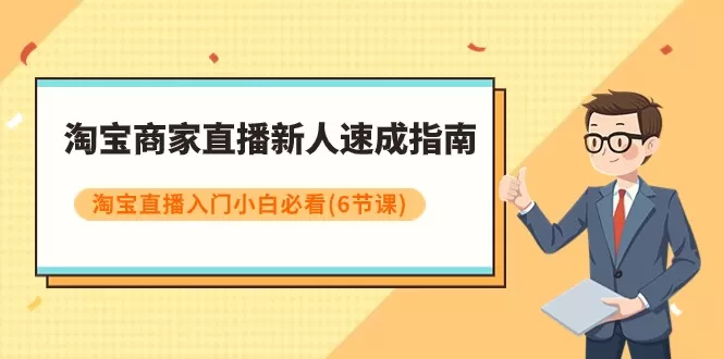 淘宝商家直播新人速成指南，淘宝直播入门小白必看（6节课） - 淘客掘金网-淘客掘金网