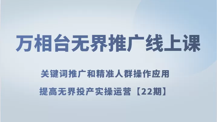 万相台无界推广线上课 关键词推广和精准人群操作应用，提高无界投产实操运营【22期】 - 淘客掘金网-淘客掘金网