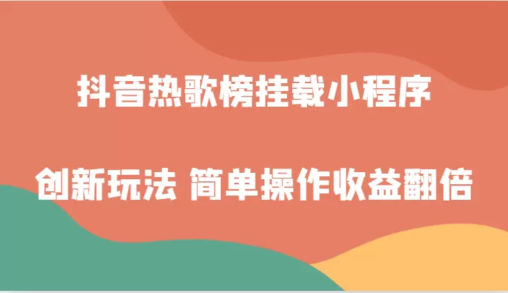 抖音热歌榜挂载小程序创新玩法，适合新手小白，简单操作收益翻倍！ - 淘客掘金网-淘客掘金网