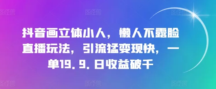 抖音画立体小人，懒人不露脸直播玩法，引流猛变现快，一单19.9.日收益破千 - 淘客掘金网-淘客掘金网