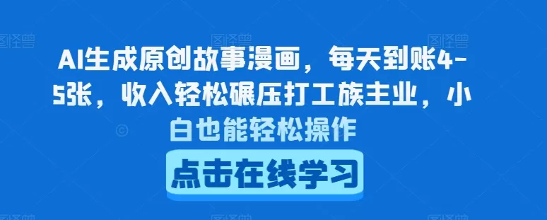 AI生成原创故事漫画，每天到账4-5张，收入轻松碾压打工族主业，小白也能轻松操作 - 淘客掘金网-淘客掘金网