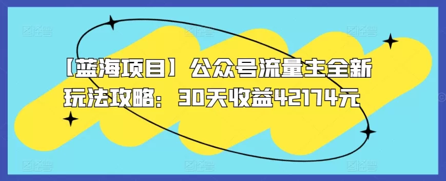 【蓝海项目】公众号流量主全新玩法攻略：30天收益42174元 - 淘客掘金网-淘客掘金网