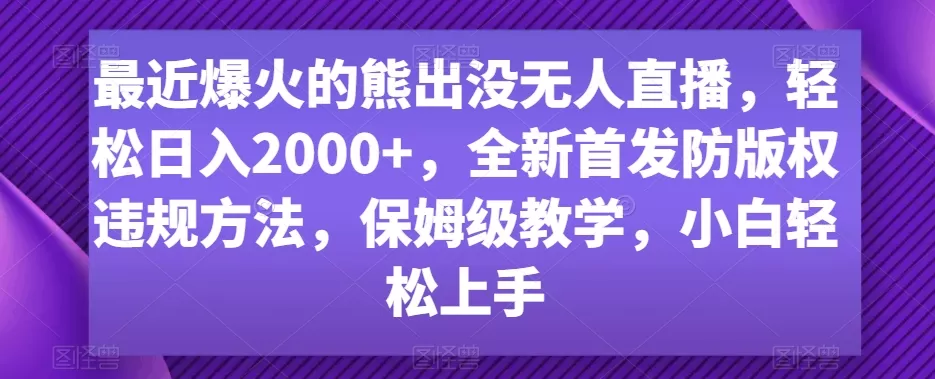 最近爆火的熊出没无人直播，轻松日入2000+，全新首发防版权违规方法 - 淘客掘金网-淘客掘金网