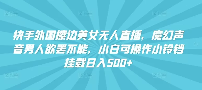 快手外国擦边美女无人直播，魔幻声音男人欲罢不能，小白可操作小铃铛挂载日入500+ - 淘客掘金网-淘客掘金网