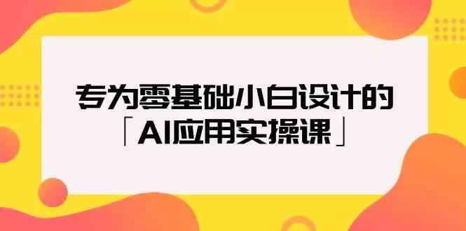 专为零基础小白设计的「AI应用实操课」 - 淘客掘金网-淘客掘金网