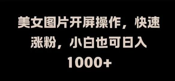 美女图片开屏操作，快速涨粉，小白也可日入1k - 淘客掘金网-淘客掘金网